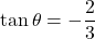 \tan\theta=-\dfrac{2}{3}