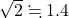 \sqrt2\fallingdotseq 1.4