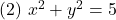 (2)\,\, x^2+y^2=5