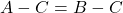 Rendered by QuickLaTeX.com A-C=B-C