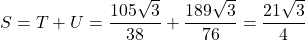 S=T+U=\dfrac{105\sqrt3}{38}+\dfrac{189\sqrt3}{76}=\dfrac{21\sqrt3}{4}