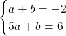 \begin{eqnarray*} \begin{cases}a + b = -2\\5a + b = 6\end{cases} \end{eqnarray*}
