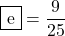 \mybox{e}=\dfrac{9}{25}