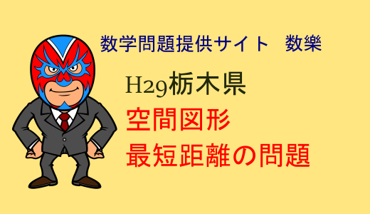 中学数学：H29年栃木県高校入試数学：最短距離と体積比