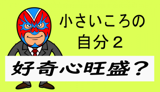 小さいころの自分２:好奇心旺盛？