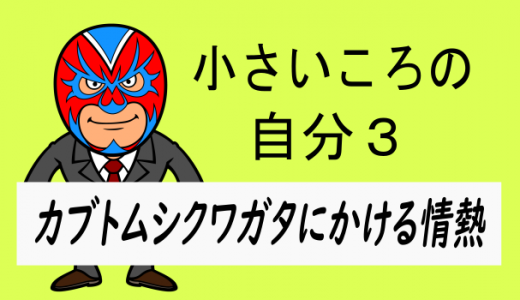 小さいころの自分３:カブト・クワガタにかける情熱