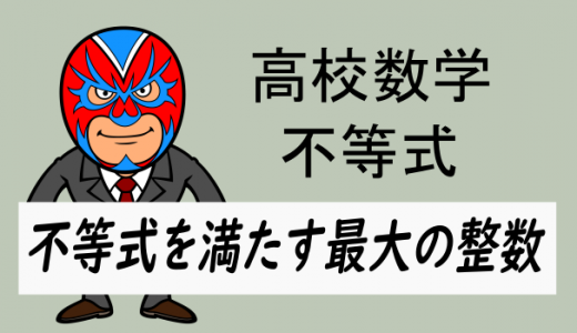高校数学：攻略法：不等式を満たす最大の整数