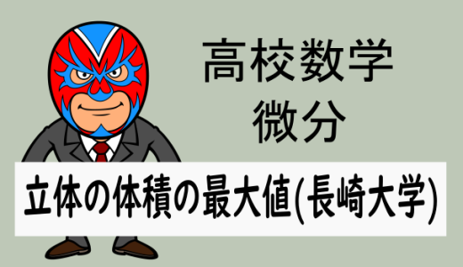 高校数学:微分:立体の体積の最大値(長崎大学)