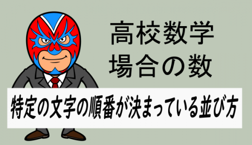 高校数学：場合の数・特定の文字の順番が決まってる並び方