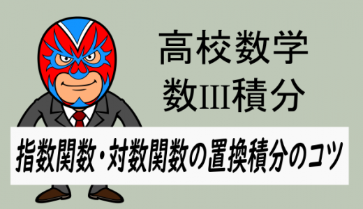 高校数学：数III積分・指数関数, 対数関数の置換積分のコツ