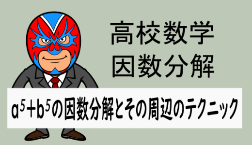 高校数学：a⁵＋b⁵の因数分解とその周辺のテクニック