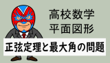 高校数学：平面図形：正弦定理と最大角の問題