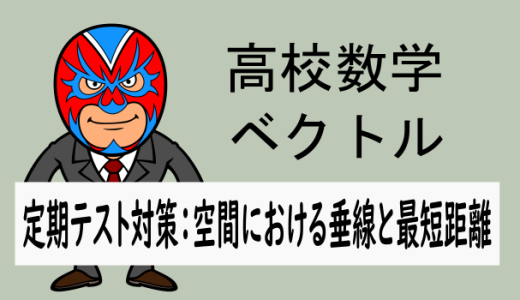 高校数学：ベクトル：定期テスト対策(空間における垂線と最短距離)