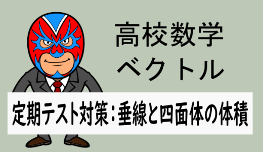 高校数学：ベクトル：定期テスト対策(垂線と四面体の体積)