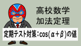 高校数学：加法定理：定期テスト対策(cos(α＋β)の値)