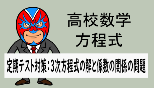 高校数学：方程式：定期テスト対策(3次方程式の解と係数の関係)