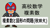 高校数学：数C複素数：複素数と図形の問題(秋田大)