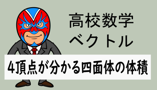 高校数学：空間ベクトル：4点の座標が分かる四面体の体積