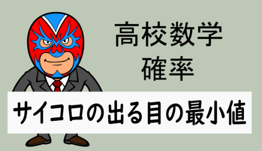 高校数学：確率：さいころの出る目の最小値問題