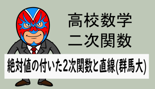 高校数学：2次関数：絶対値の付いた2次関数と直線(群馬大)