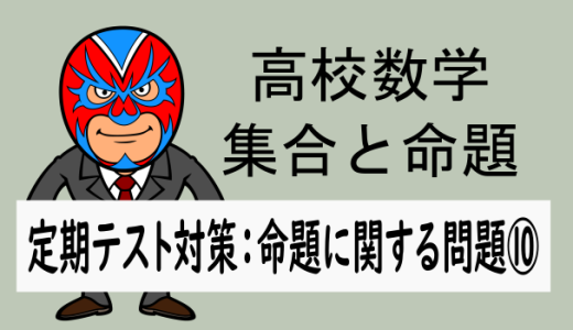 高校数学：集合と命題：定期テスト対策：命題に関する問題⑩