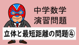 中学数学：立体と最短距離の問題④