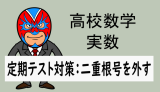 高校数学：実数：定期テスト対策：二重根号を外す