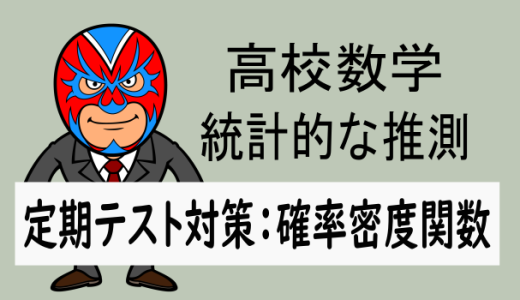 高校数学：統計的な推測：定期テスト対策：確率密度関数②