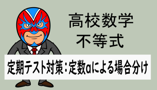 高校数学：不等式：定期テスト対策：定数aによる場合分けの問題