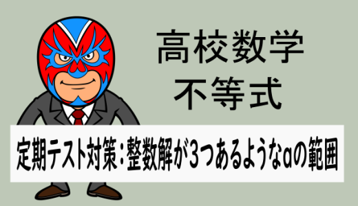 高校数学：不等式：定期テスト対策：不等式を満たす整数が3つのときのaの範囲