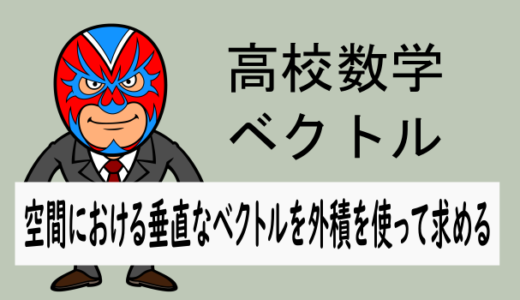 高校数学：空間ベクトル：外積を用いた垂直なベクトルの求め方