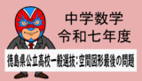 中学数学：R7年徳島県公立高校一般選抜：空間図形最後の問題