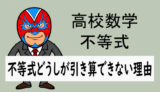 高校数学：不等式どうしが引き算できない理由