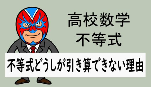 高校数学：不等式どうしが引き算できない理由